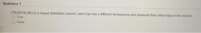 Question 1 (TRUE/FALSE) In a trayed distillation