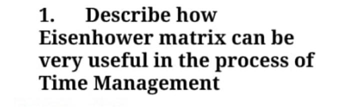 1. Describe how Eisenhower matrix can be very