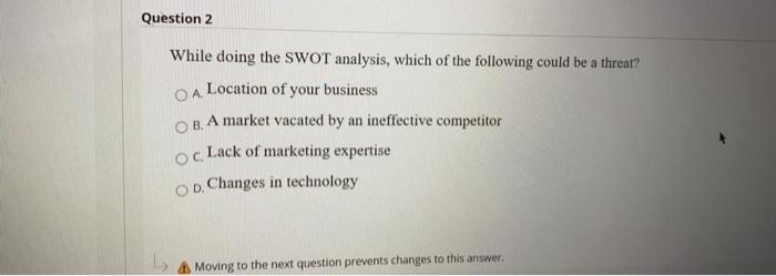 Question 2 . While doing the SWOT analysis, which