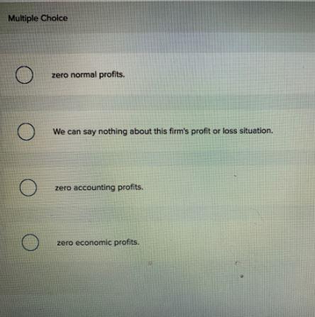 Multiple Choice zero normal profits. We can say