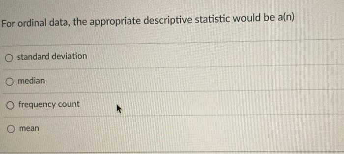 For ordinal data, the appropriate descriptive