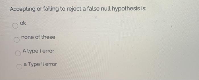 Accepting or failing to reject a false null