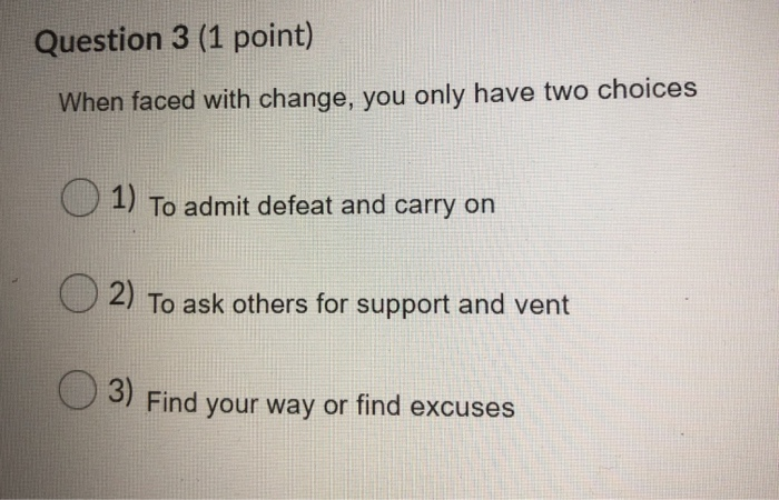 Question 3 (1 point) When faced with change, you