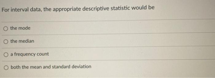 For interval data, the appropriate descriptive