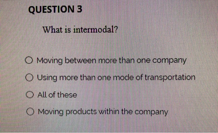 QUESTION 3 What is intermodal? O Moving between