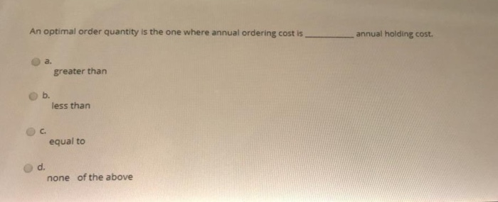 An optimal order quantity is the one where annual