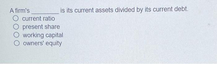 A firm's is its current assets divided by its