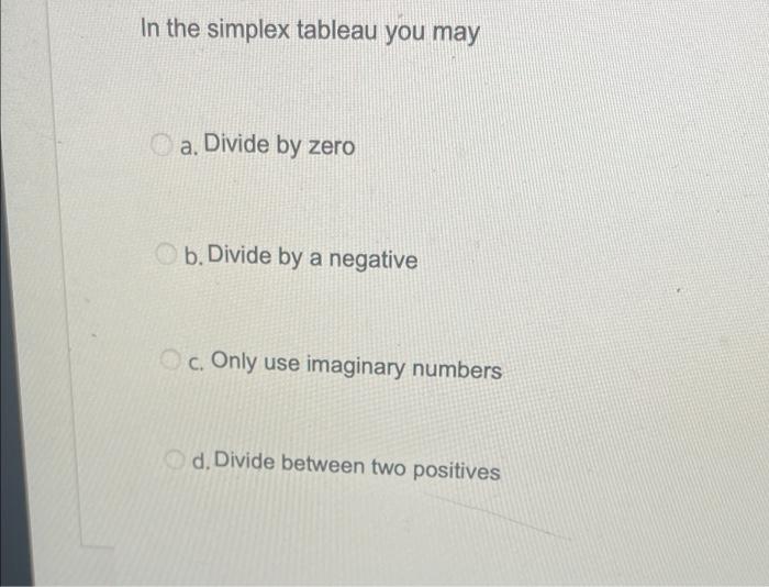 In the simplex tableau you may a. Divide by zero