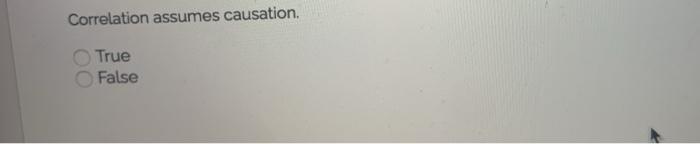 Correlation assumes causation, True False