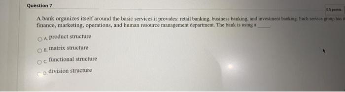Question 7 A bank organizes itself around the