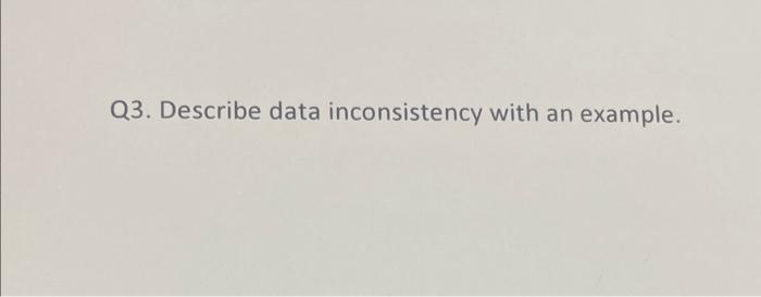 Q3. Describe data inconsistency with an example
