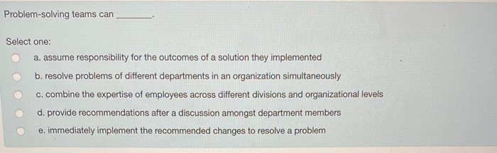 Problem-solving teams can Select one: a. assume