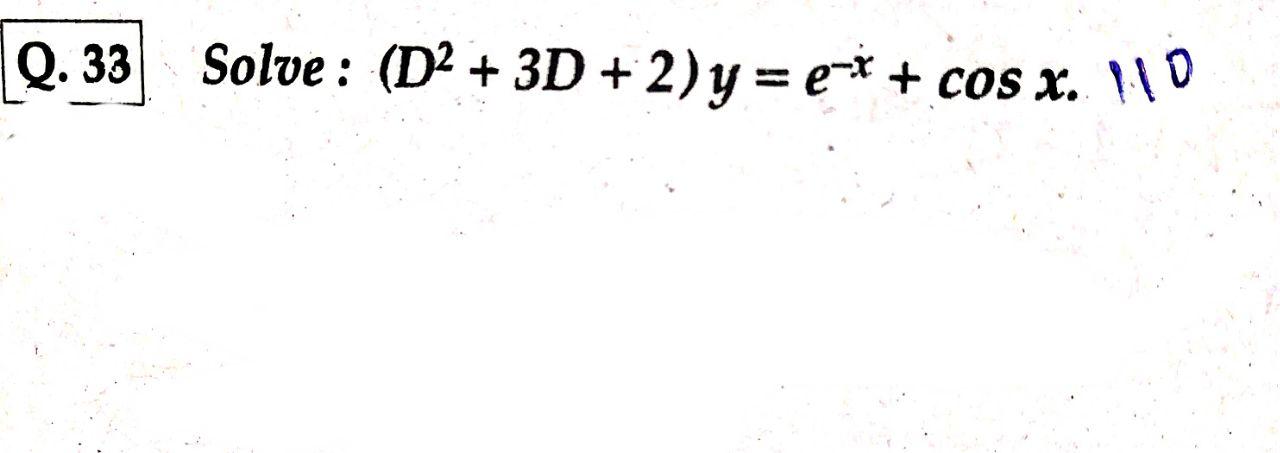 Q. 33 Solve : (D2 + 3D + 2)y=e** + cos x.. 10 +