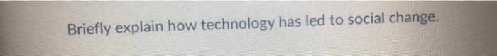 Briefly explain how technology has led to social