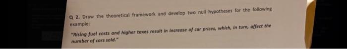 Q2. Draw the theoretical framework and develop