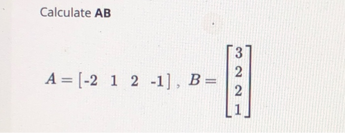 Calculate AB A = (-2 1 2 -1], B= 3 2 2 1