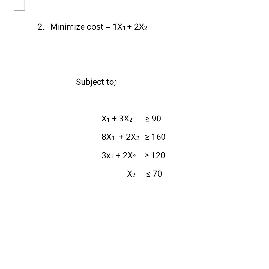2. Minimize cost = 1X1 + 2X2 Subject to; X1 + 3X2
