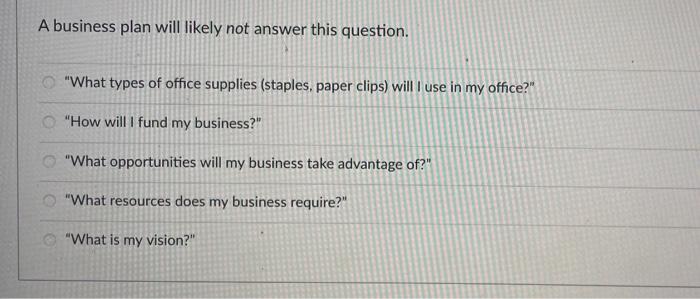 A business plan will likely not answer this