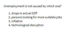 Unemployment is not caused by which one? 1. drops