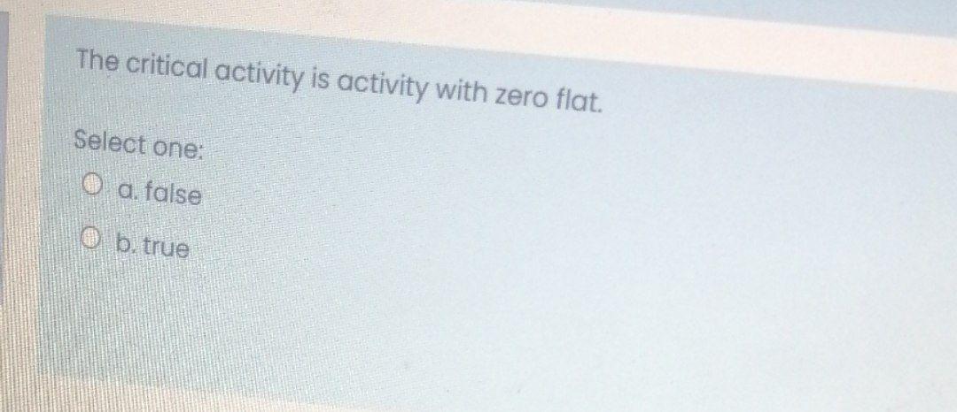 The critical activity is activity with zero flat.