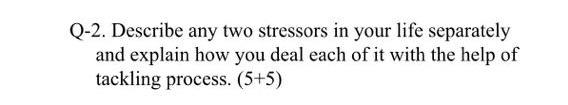 Kindly help Q-2. Describe any two stressors in
