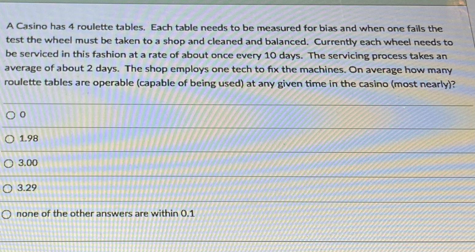 A Casino has 4 roulette tables. Each table needs