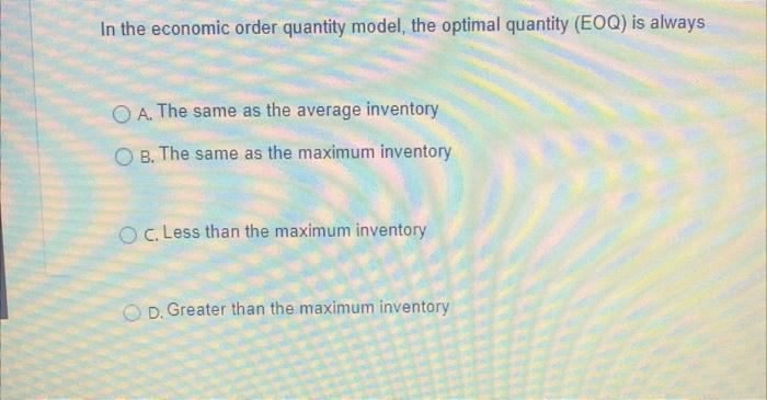 In the economic order quantity model, the optimal