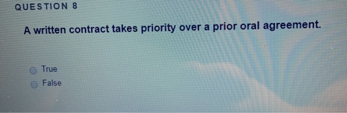 QUESTION 8 A written contract takes priority over