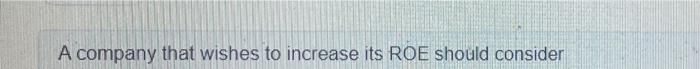 A company that wishes to increase its ROE should