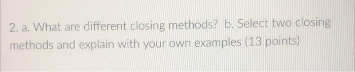 2. a. What are different closing methods? b.