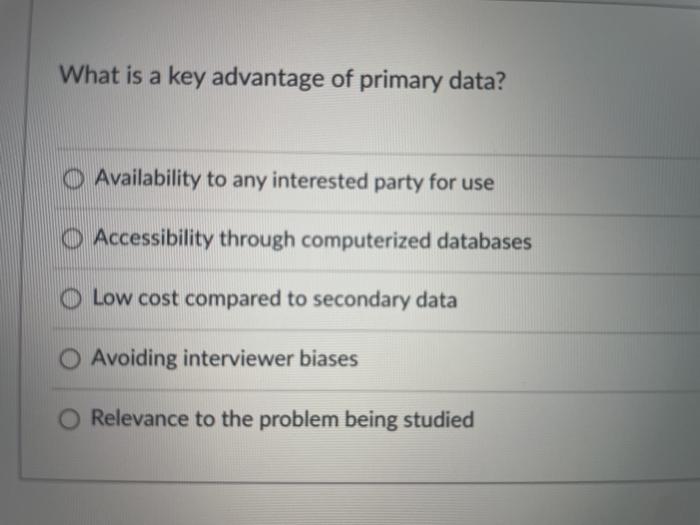 What is a key advantage of primary data? O