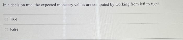 In a decision tree, the expected monetary values