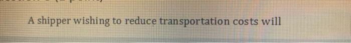 A shipper wishing to reduce transportation costs