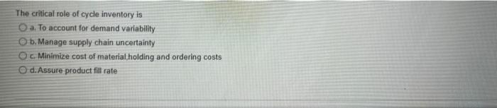 The critical role of cycle inventory is O a. To