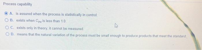 Process capability A. is assured when the process
