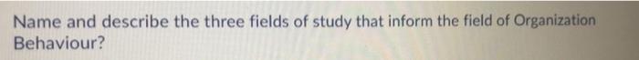 Name and describe the three fields of study that