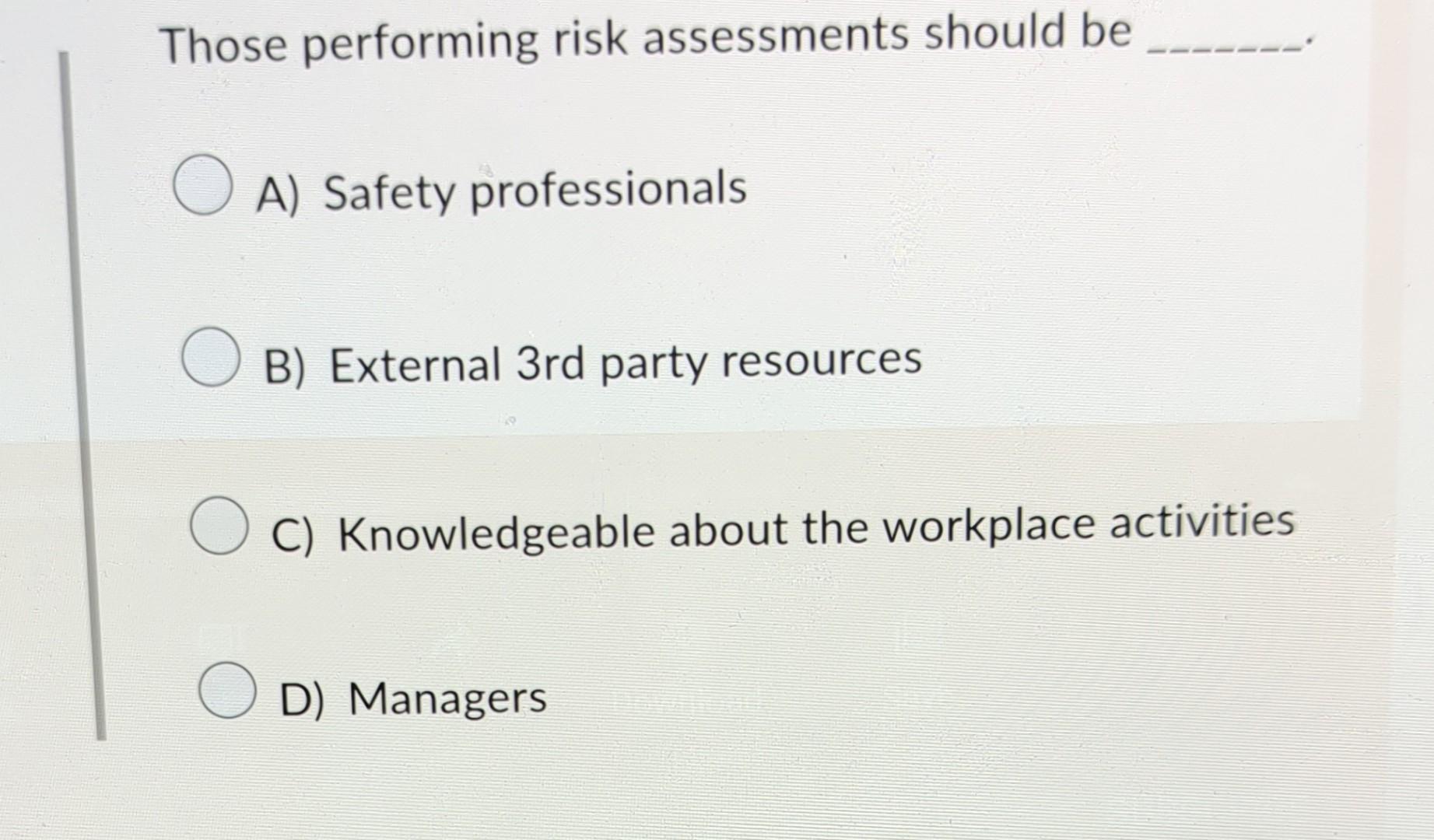 Those performing risk assessments should be A)