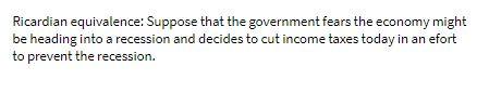 Ricardian equivalence: Suppose that the