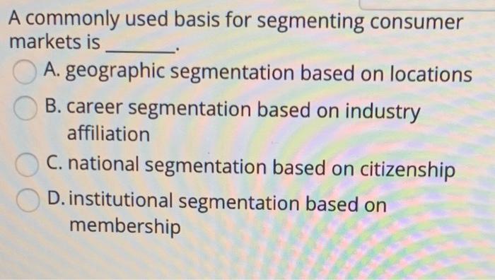 A commonly used basis for segmenting consumer