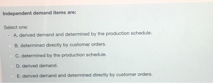 Independent demand items are: Select one: A.