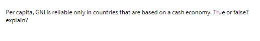 Per capita, GNI is reliable only in countries
