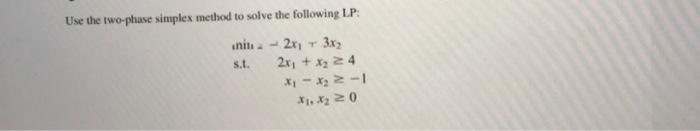 Use the two-phase simplex method to solve the