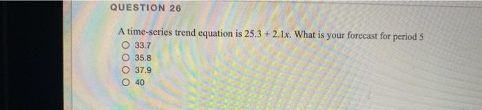 QUESTION 26 A time-series trend equation is 25.3
