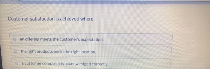 Customer satisfaction is achieved when: an