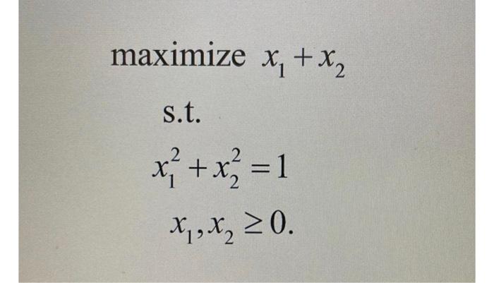 maximize x, +x2 x s.t. 2 2 = x + xz = 1 X X, X, 20