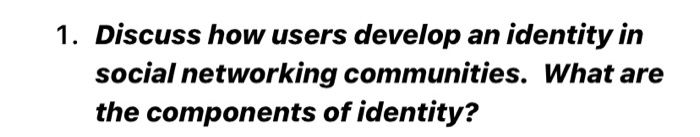 1. Discuss how users develop an identity in