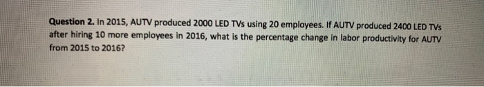 Question 2. In 2015, AUTV produced 2000 LED TVs