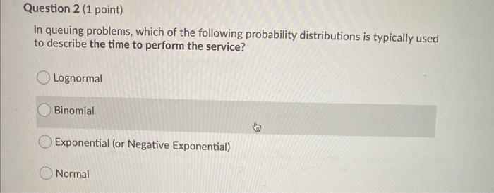 Question 2 (1 point) In queuing problems, which