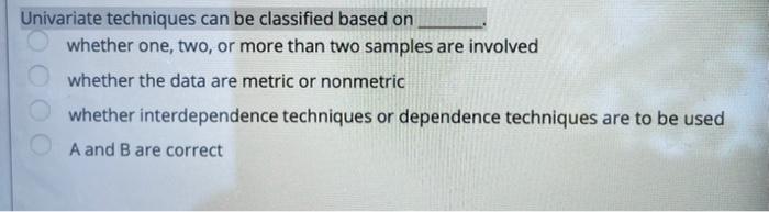 Univariate techniques can be classified based on