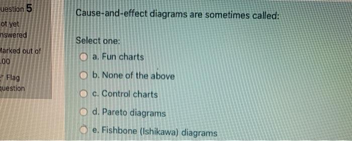 uestion 5 Cause-and-effect diagrams are sometimes